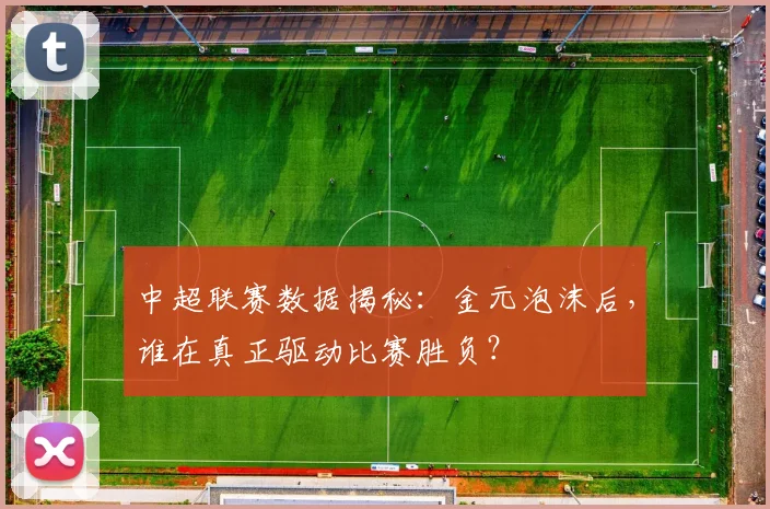 中超联赛数据揭秘：金元泡沫后，谁在真正驱动比赛胜负？