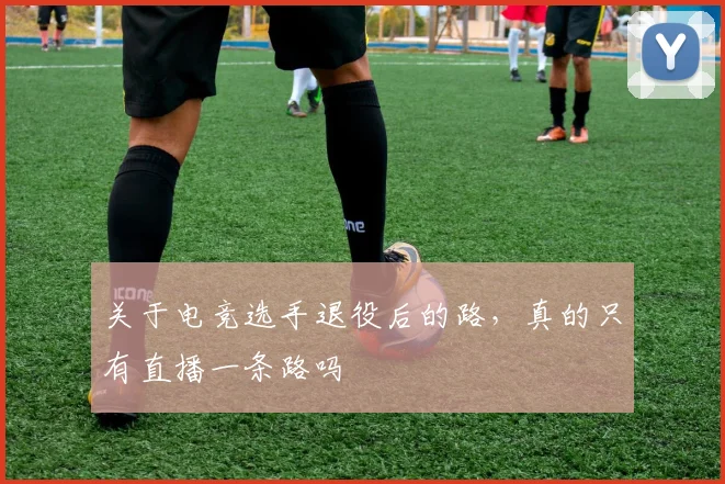 关于电竞选手退役后的路，真的只有直播一条路吗