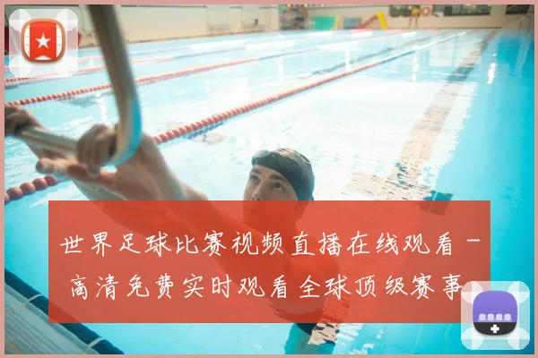 世界足球比赛视频直播在线观看 - 高清免费实时观看全球顶级赛事