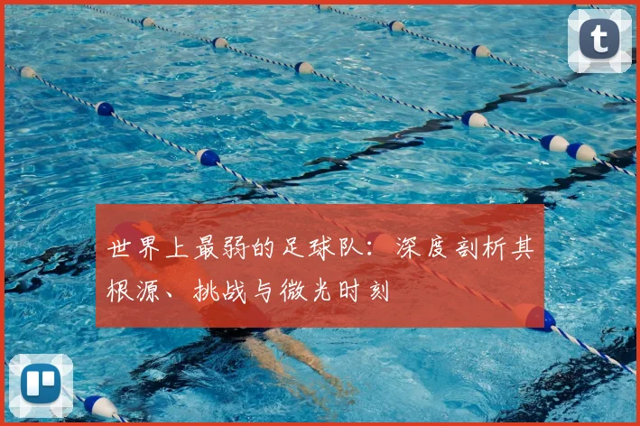 世界上最弱的足球队：深度剖析其根源、挑战与微光时刻
