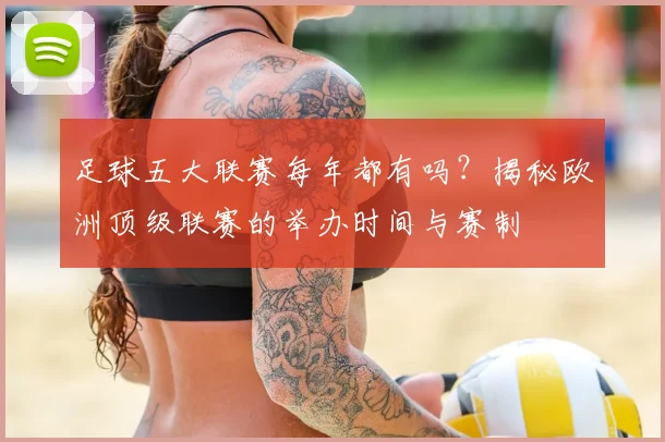 足球五大联赛每年都有吗？揭秘欧洲顶级联赛的举办时间与赛制