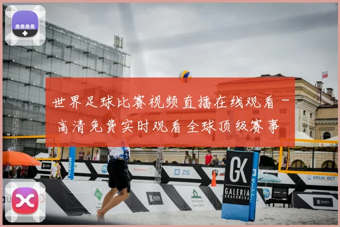 世界足球比赛视频直播在线观看 - 高清免费实时观看全球顶级赛事